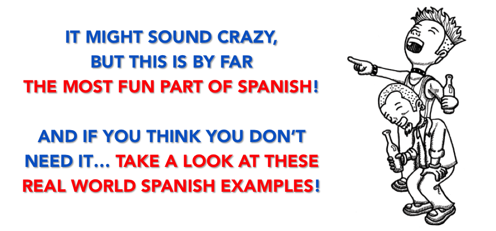 IT MIGHT SOUND CRAZY, BUT THIS IS BY FAR THE MOST FUN PART OF SPANISH! AND IF YOU THINK YOU DON’T NEED IT… TAKE A LOOK AT THESE REAL WORLD SPANISH EXAMPLES!